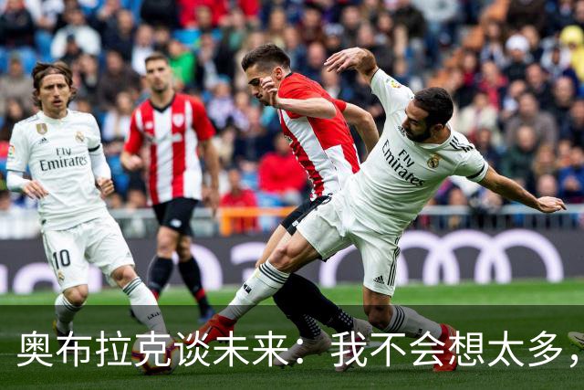奥布拉克谈未来：我不会想太多，该发生的事情总会发生